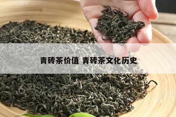 青砖茶价值青砖茶文化历史